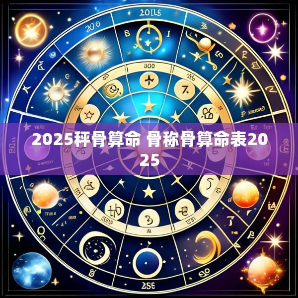 2025秤骨算命 骨称骨算命表2025