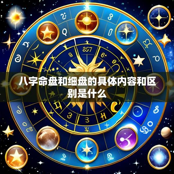 八字命盘和细盘的具体内容和区别是什么