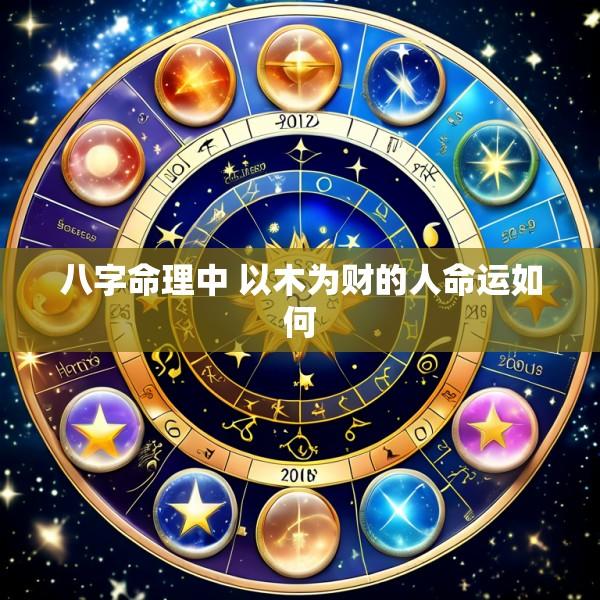八字命理中 以木为财的人命运如何