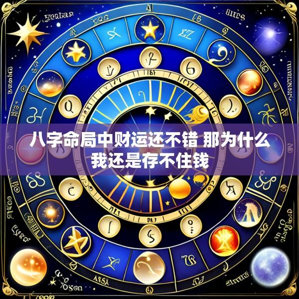 八字命局中财运还不错 那为什么我还是存不住钱