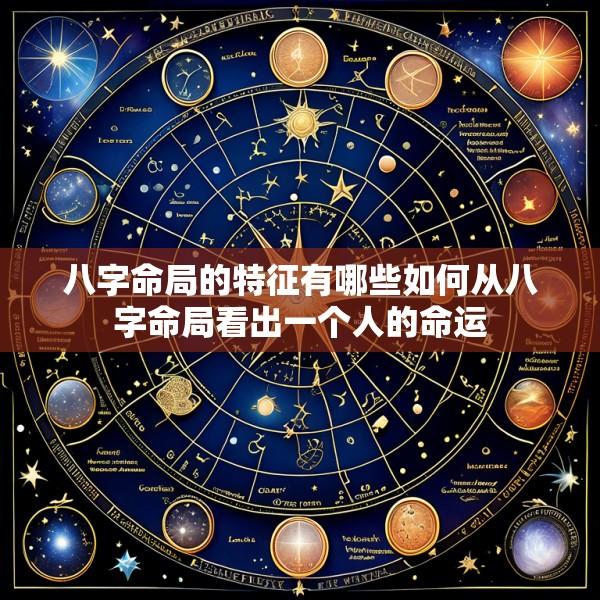 八字命局的特征有哪些如何从八字命局看出一个人的命运