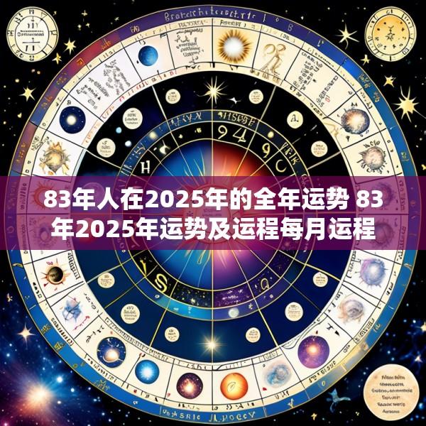 83年人在2025年的全年运势 83年2025年运势及运程每月运程