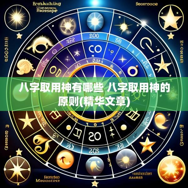 八字取用神有哪些 八字取用神的原则(精华文章)