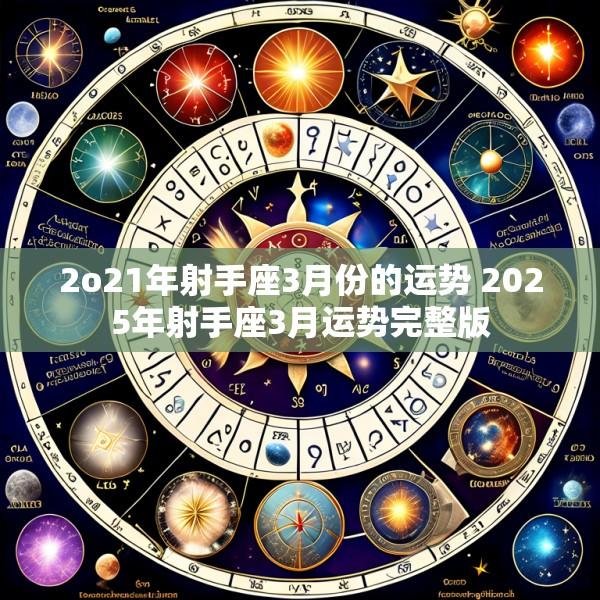 2o21年射手座3月份的运势 2025年射手座3月运势完整版