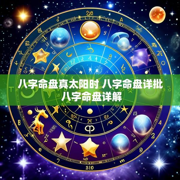 八字命盘真太阳时 八字命盘详批 八字命盘详解