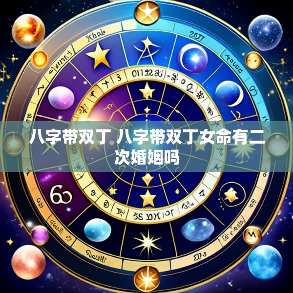 八字带双丁 八字带双丁女命有二次婚姻吗