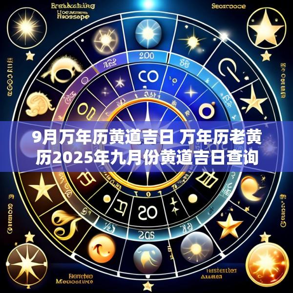 9月万年历黄道吉日 万年历老黄历2025年九月份黄道吉日查询