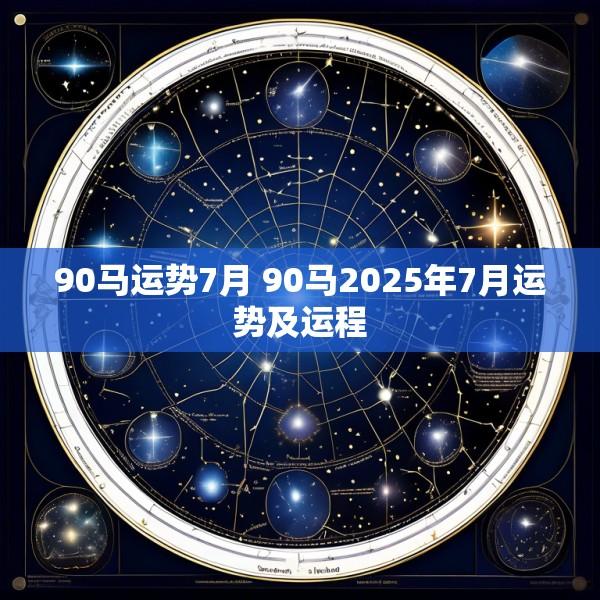 90马运势7月 90马2025年7月运势及运程