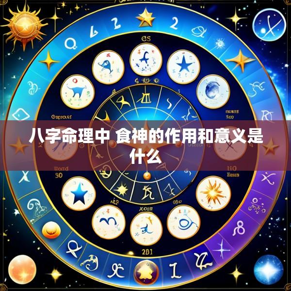 八字命理中 食神的作用和意义是什么