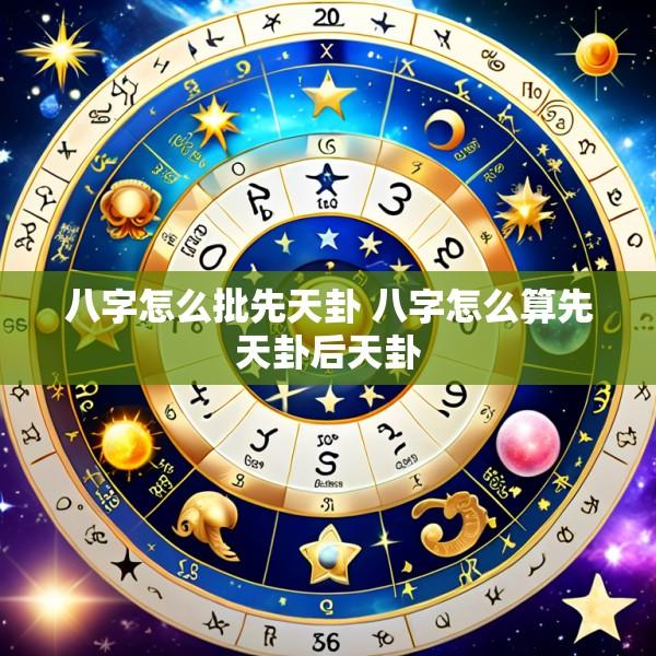 八字怎么批先天卦 八字怎么算先天卦后天卦