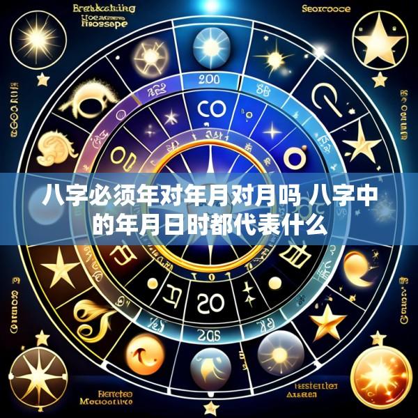 八字必须年对年月对月吗 八字中的年月日时都代表什么