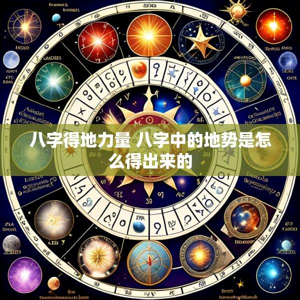 八字得地力量 八字中的地势是怎么得出来的