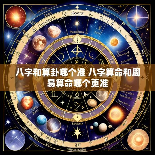 八字和算卦哪个准 八字算命和周易算命哪个更准