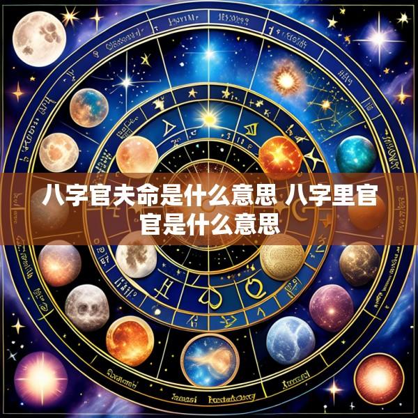 八字官夫命是什么意思 八字里官官是什么意思