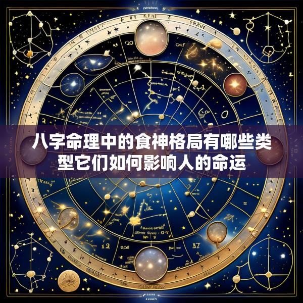 八字命理中的食神格局有哪些类型它们如何影响人的命运