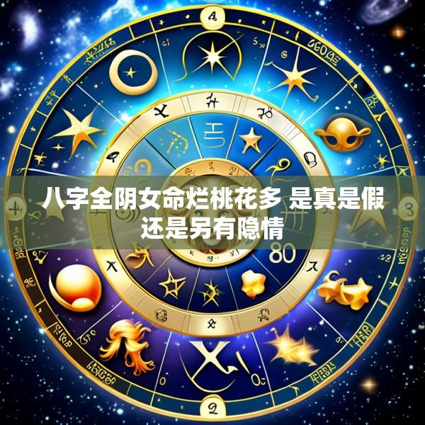八字全阴女命烂桃花多 是真是假还是另有隐情