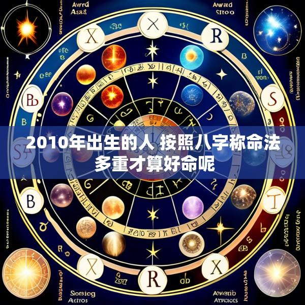 2010年出生的人 按照八字称命法 多重才算好命呢