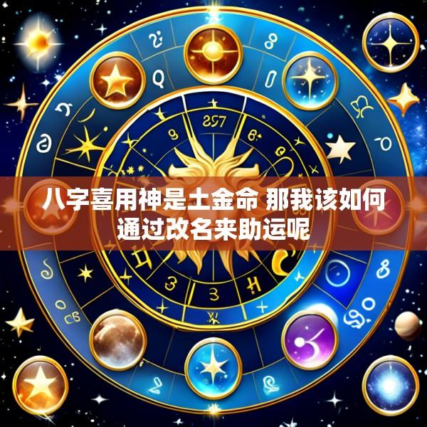 八字喜用神是土金命 那我该如何通过改名来助运呢