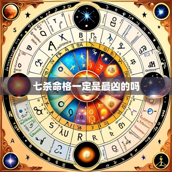 七杀命格一定是最凶的吗