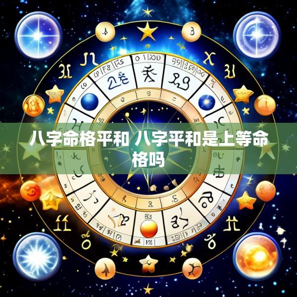 八字命格平和 八字平和是上等命格吗