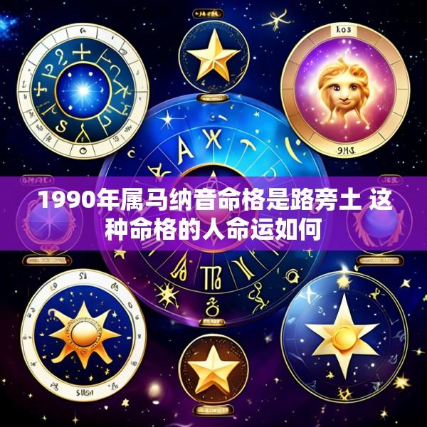 1990年属马纳音命格是路旁土 这种命格的人命运如何