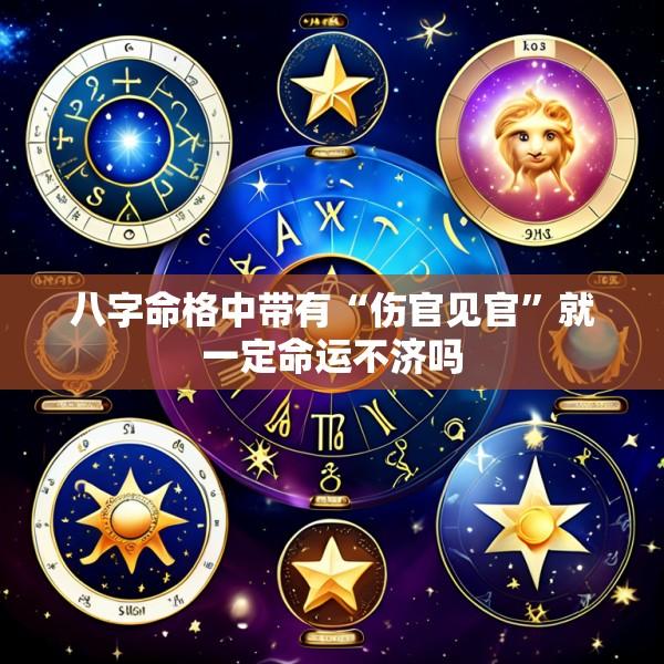 八字命格中带有“伤官见官”就一定命运不济吗