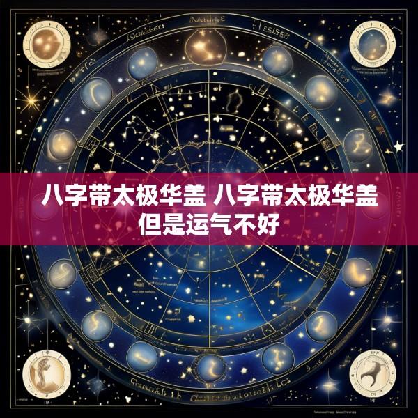 八字带太极华盖 八字带太极华盖但是运气不好