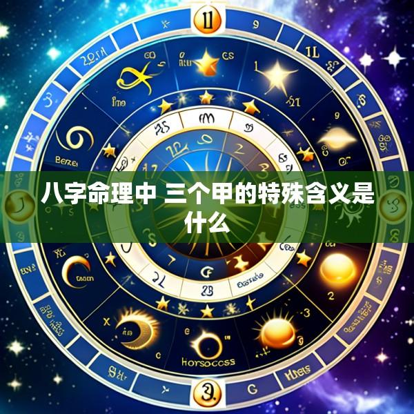 八字命理中 三个甲的特殊含义是什么
