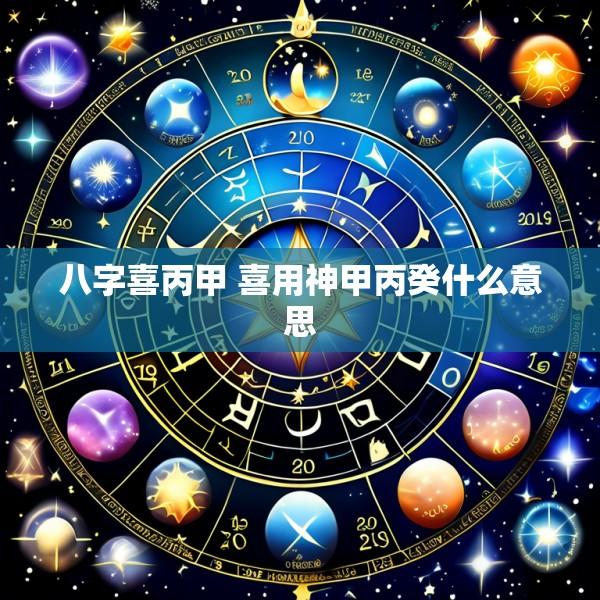 八字喜丙甲 喜用神甲丙癸什么意思