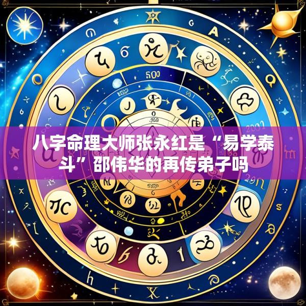 八字命理大师张永红是“易学泰斗”邵伟华的再传弟子吗