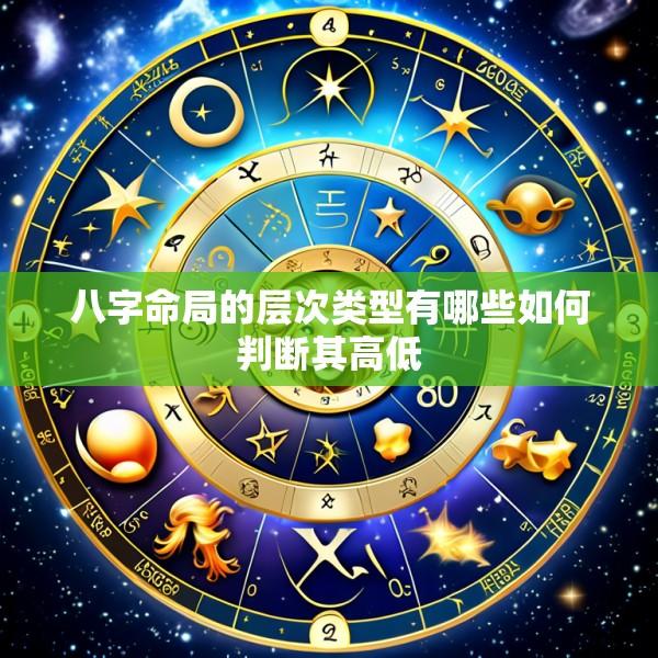 八字命局的层次类型有哪些如何判断其高低