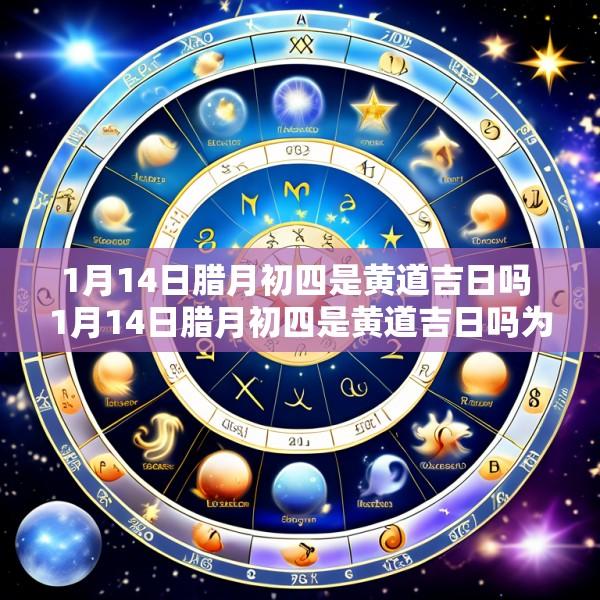 1月14日腊月初四是黄道吉日吗 1月14日腊月初四是黄道吉日吗为什么