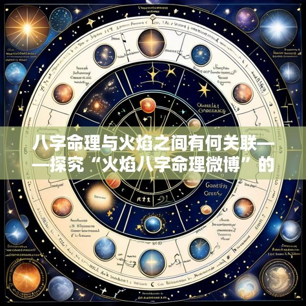 八字命理与火焰之间有何关联——探究“火焰八字命理微博”的奥秘