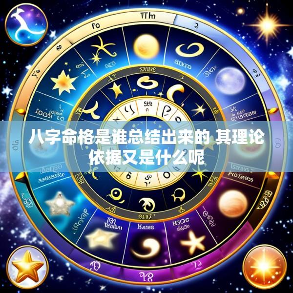 八字命格是谁总结出来的 其理论依据又是什么呢