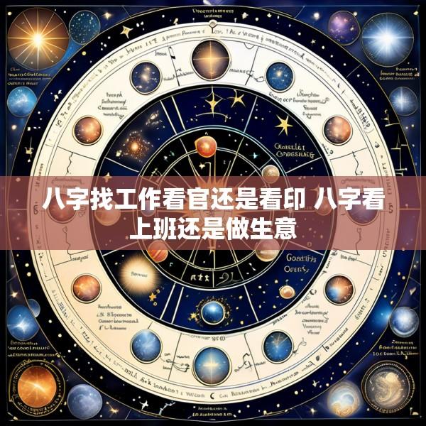 八字找工作看官还是看印 八字看上班还是做生意