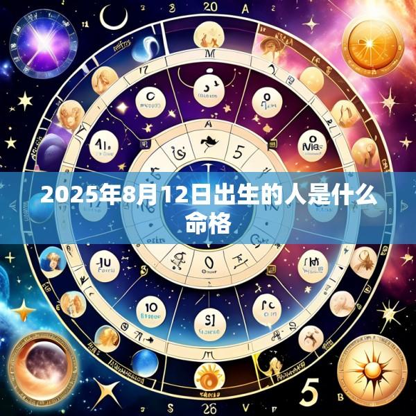 2025年8月12日出生的人是什么命格