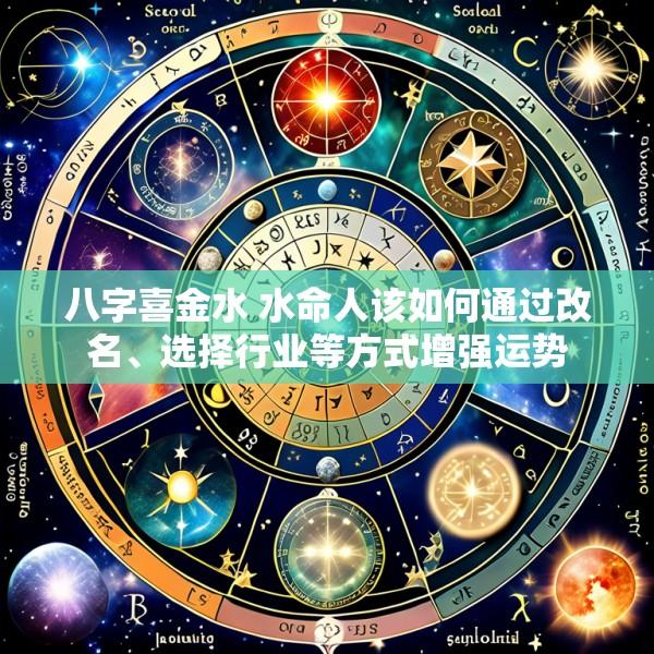 八字喜金水 水命人该如何通过改名、选择行业等方式增强运势