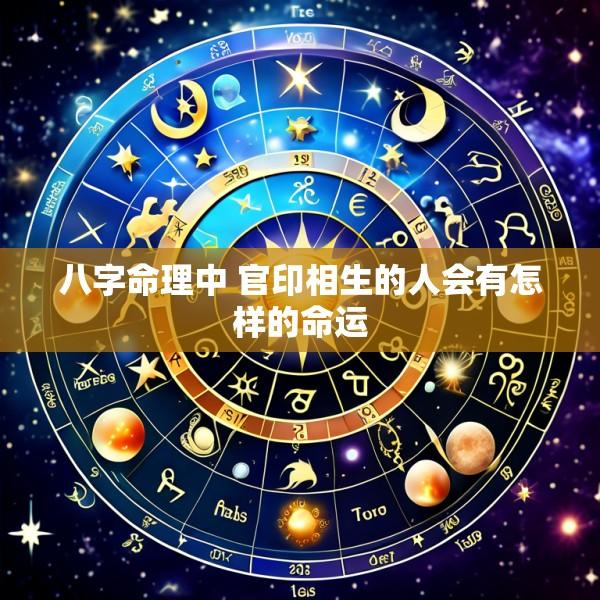 八字命理中 官印相生的人会有怎样的命运