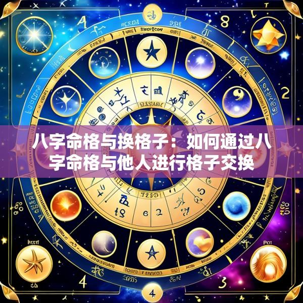八字命格与换格子：如何通过八字命格与他人进行格子交换