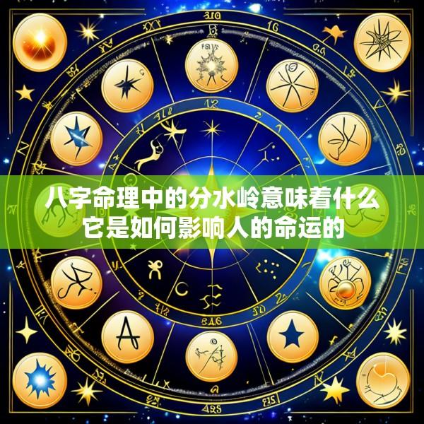 八字命理中的分水岭意味着什么它是如何影响人的命运的