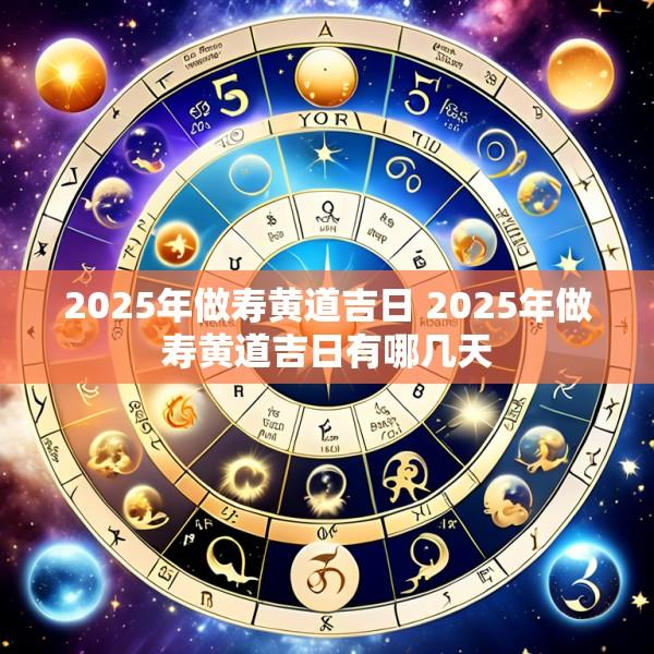 2025年做寿黄道吉日 2025年做寿黄道吉日有哪几天