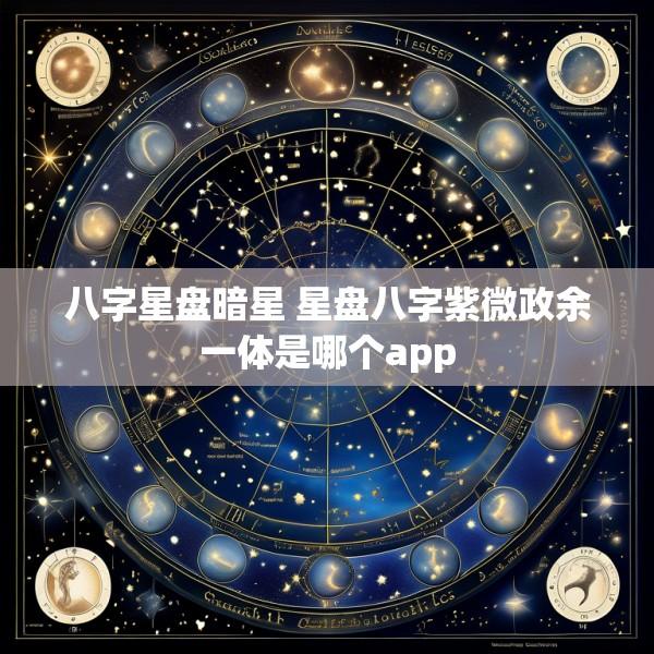 八字星盘暗星 星盘八字紫微政余一体是哪个app