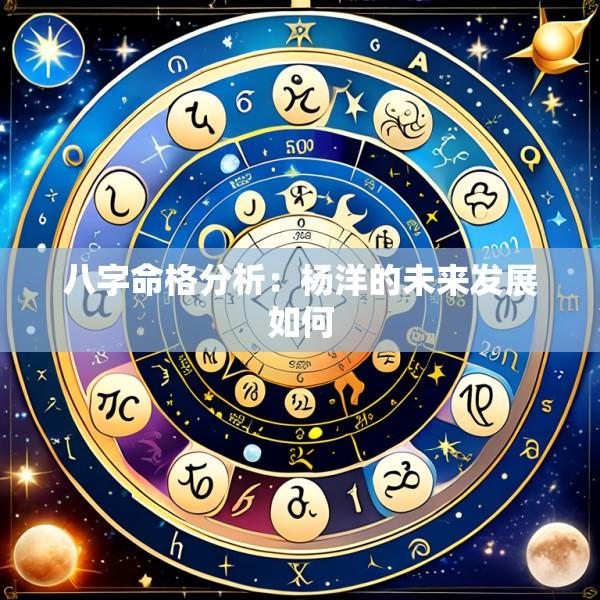 八字命格分析：杨洋的未来发展如何