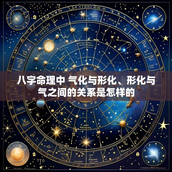 八字命理中 气化与形化、形化与气之间的关系是怎样的