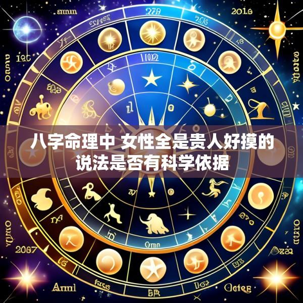 八字命理中 女性全是贵人好摸的说法是否有科学依据