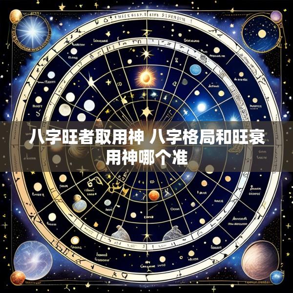 八字旺者取用神 八字格局和旺衰用神哪个准