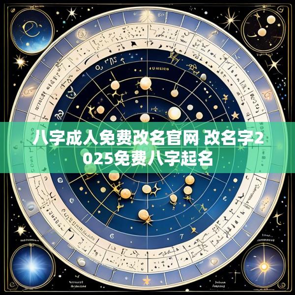 八字成人免费改名官网 改名字2025免费八字起名