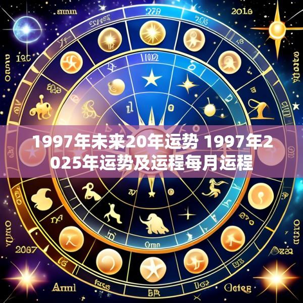 1997年未来20年运势 1997年2025年运势及运程每月运程