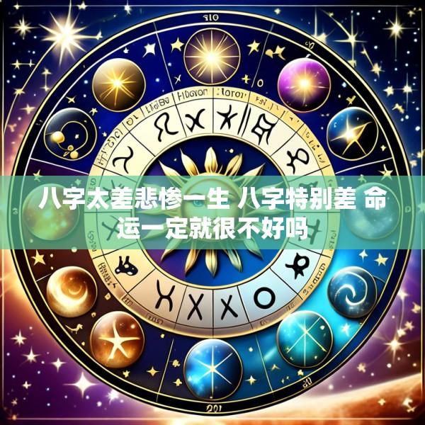 八字太差悲惨一生 八字特别差 命运一定就很不好吗