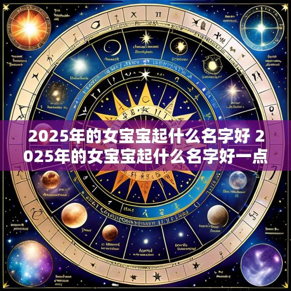 2025年的女宝宝起什么名字好 2025年的女宝宝起什么名字好一点